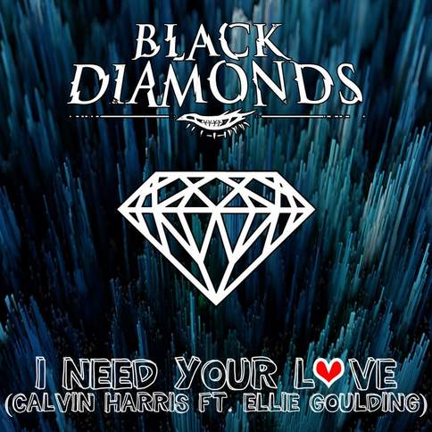 I Need Your Love ( originally performed by Calvin Harris ft Ellie Goulding) Black Diamonds